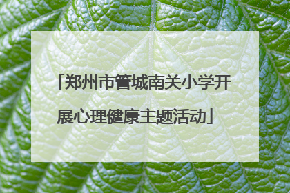 郑州市管城南关小学开展心理健康主题活动