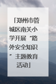 郑州市管城区南关小学开展“路外安全知识”主题教育活动