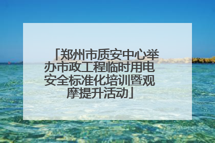 郑州市质安中心举办市政工程临时用电安全标准化培训暨观摩提升活动