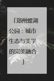 郑州蝶湖公园：城市生态与美学的完美融合