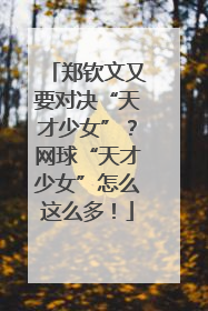 郑钦文又要对决“天才少女”？网球“天才少女”怎么这么多！