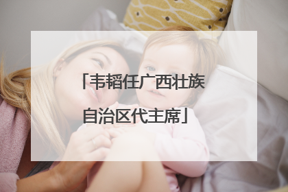 韦韬任广西壮族自治区代主席
