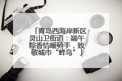 青岛西海岸新区灵山卫街道：端午粽香情暖骑手，致敬城市“蜂鸟”