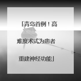青岛首例！高难度术式为患者重建神经功能