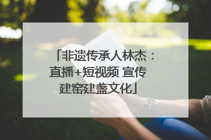 非遗传承人林杰：直播+短视频 宣传建窑建盏文化