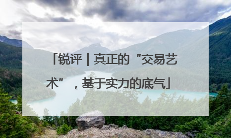 锐评｜真正的“交易艺术”，基于实力的底气