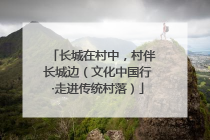 长城在村中，村伴长城边（文化中国行·走进传统村落）