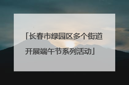 长春市绿园区多个街道开展端午节系列活动