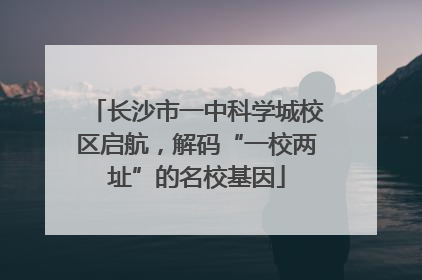 长沙市一中科学城校区启航，解码“一校两址”的名校基因