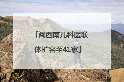 闽西南儿科医联体扩容至41家