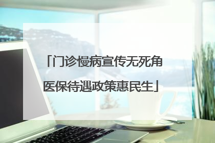 门诊慢病宣传无死角 医保待遇政策惠民生