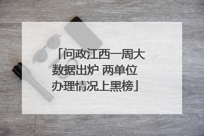 问政江西一周大数据出炉 两单位办理情况上黑榜