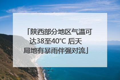 陕西部分地区气温可达38至40℃ 后天局地有暴雨伴强对流