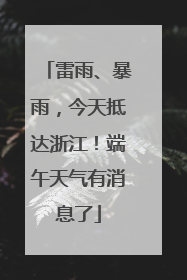 雷雨、暴雨，今天抵达浙江！端午天气有消息了