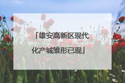雄安高新区现代化产城雏形已现