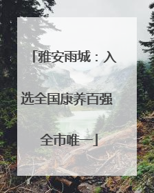 雅安雨城：入选全国康养百强 全市唯一