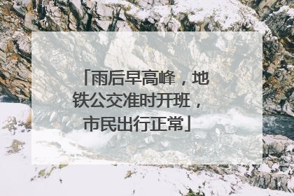 雨后早高峰，地铁公交准时开班，市民出行正常
