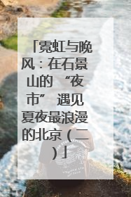 霓虹与晚风：在石景山的 “夜市” 遇见夏夜最浪漫的北京（二）