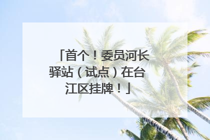 首个！委员河长驿站（试点）在台江区挂牌！