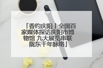香约庆阳丨全国百家媒体探访庆阳市博物馆 九大展览串联陇东千年脉络