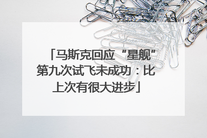 马斯克回应“星舰”第九次试飞未成功：比上次有很大进步