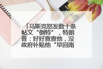 马斯克怒发数十条帖文“倒特”，特朗普：好好查查他，没政府补贴他“早回南非老家”了