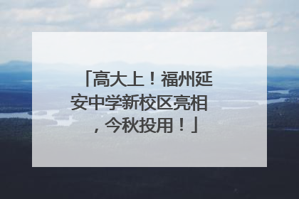 高大上！福州延安中学新校区亮相，今秋投用！