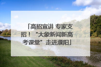 高招宣讲 专家支招！“大象新闻新高考课堂”走进濮阳