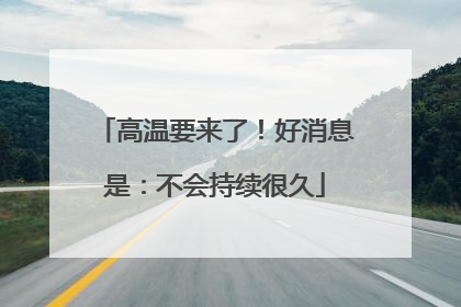 高温要来了！好消息是：不会持续很久