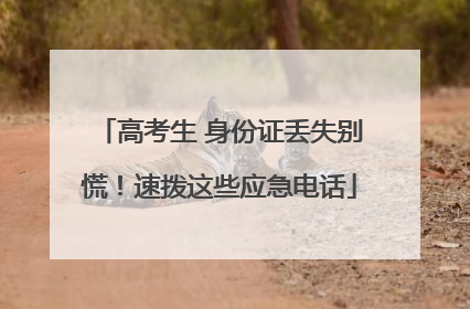高考生 身份证丢失别慌！速拨这些应急电话