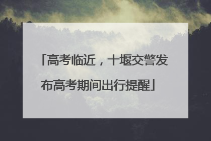 高考临近，十堰交警发布高考期间出行提醒