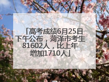 高考成绩6月25日下午公布，菏泽市考生81602人，比上年增加1710人