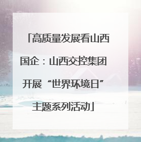 高质量发展看山西国企：山西交控集团开展“世界环境日”主题系列活动