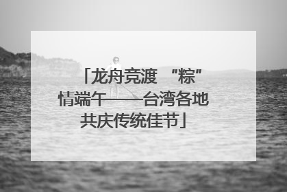 龙舟竞渡 “粽”情端午——台湾各地共庆传统佳节