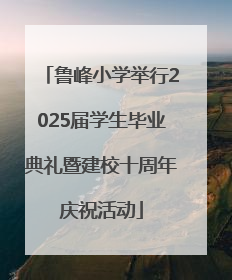 鲁峰小学举行2025届学生毕业典礼暨建校十周年庆祝活动