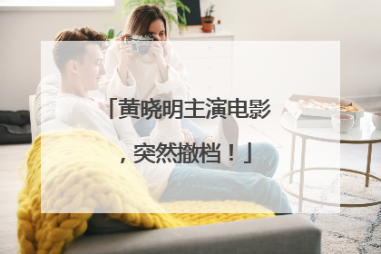 黄晓明主演电影，突然撤档！