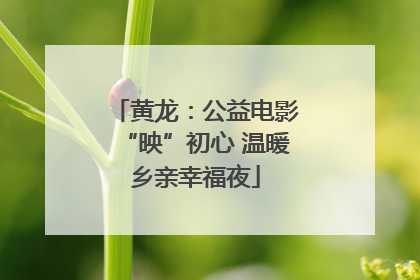 黄龙：公益电影“映”初心 温暖乡亲幸福夜