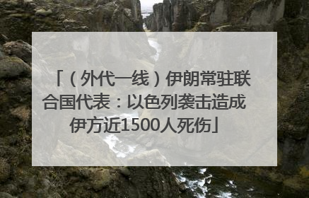 （外代一线）伊朗常驻联合国代表：以色列袭击造成伊方近1500人死伤