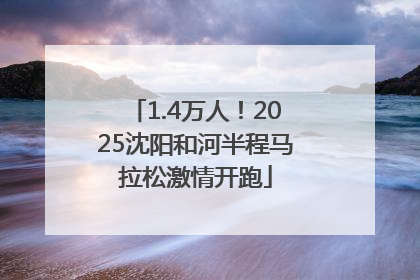 1.4万人！2025沈阳和河半程马拉松激情开跑