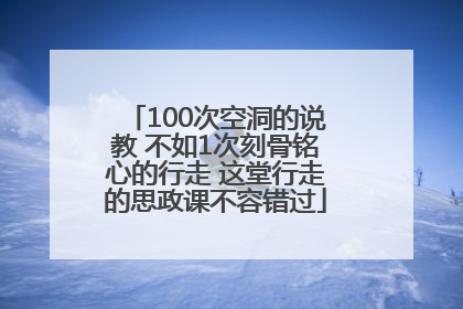 100次空洞的说教 不如1次刻骨铭心的行走 这堂行走的思政课不容错过