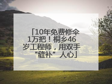 10年免费修伞1万把！桐乡46岁工程师，用双手“缝补”人心