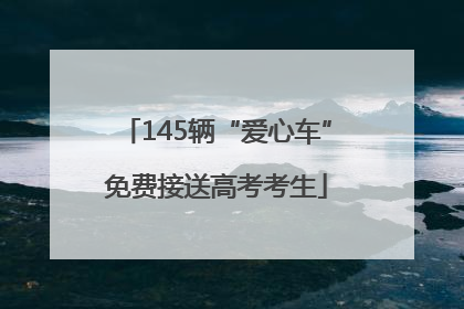 145辆“爱心车”免费接送高考考生