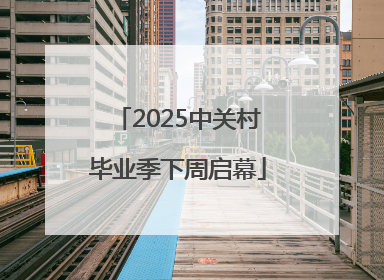 2025中关村毕业季下周启幕