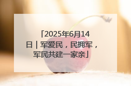 2025年6月14日｜军爱民，民拥军，军民共建一家亲