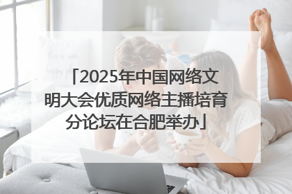 2025年中国网络文明大会优质网络主播培育分论坛在合肥举办
