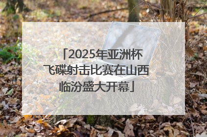 2025年亚洲杯飞碟射击比赛在山西临汾盛大开幕