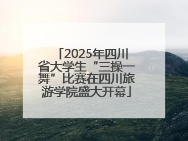 2025年四川省大学生“三操一舞”比赛在四川旅游学院盛大开幕