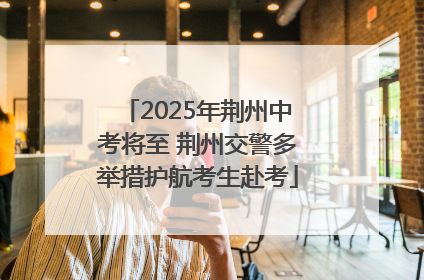 2025年荆州中考将至 荆州交警多举措护航考生赴考