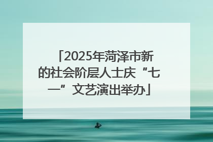 2025年菏泽市新的社会阶层人士庆“七一”文艺演出举办
