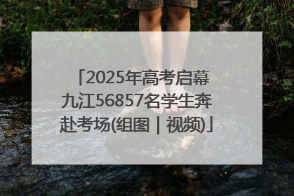 2025年高考启幕 九江56857名学生奔赴考场(组图｜视频)